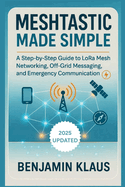 Meshtastic Made Simple - Edition 2025: A Step-by-Step Guide to LoRa Mesh Networking, Off-Grid Messaging, and Emergency Communication