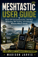 Meshtastic User Guide: Master Off-Grid Communication, LoRa Mesh Networking, GPS Tracking, and Community Networks Without Internet