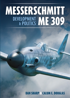 Messerschmitt Me 309 Development & Politics - Sharp, Dan, and Douglas, Calum E