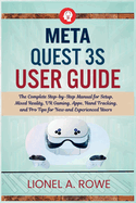 Meta Quest 3S User Guide: The Complete Step-by-Step Manual for Setup, Mixed Reality, VR Gaming, Apps, Hand Tracking, and Pro Tips for New and Experienced Users