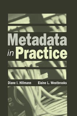 Metadata in Practice - Hillmann, Diane I (Editor), and Westbrooks, Elaine L (Editor)