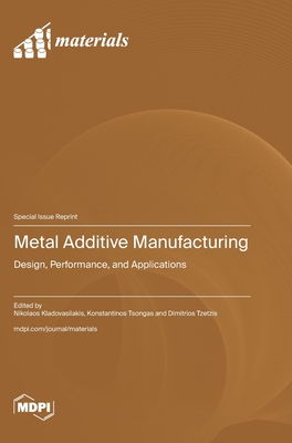 Metal Additive Manufacturing: Design, Performance, and Applications - Kladovasilakis, Nikolaos (Guest editor), and Tsongas, Konstantinos (Guest editor), and Tzetzis, Dimitrios (Guest editor)