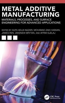 Metal Additive Manufacturing: Materials, Processes, and Surface Engineering for Advanced Applications - Nazari, Aufa Adlia (Editor), and Zaki Hassan, Mohamad (Editor), and Ren, James (Editor)