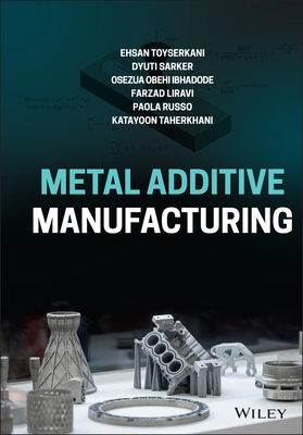 Metal Additive Manufacturing - Toyserkani, Ehsan, and Sarker, Dyuti, and Obehi Ibhadode, Osezua