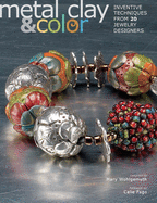 Metal Clay & Color: Inventive Techniques from 20 Jewelry Designers