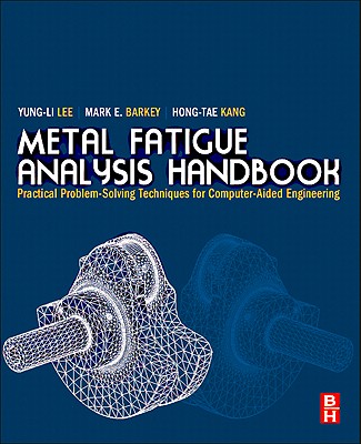 Metal Fatigue Analysis Handbook: Practical Problem-Solving Techniques for Computer-Aided Engineering - Lee, Yung-Li, and Barkey, Mark E, and Kang, Hong-Tae