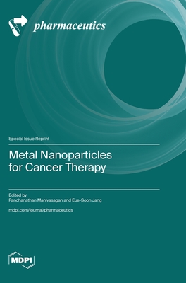 Metal Nanoparticles for Cancer Therapy - Manivasagan, Panchanathan (Guest editor), and Jang, Eue-Soon (Guest editor)