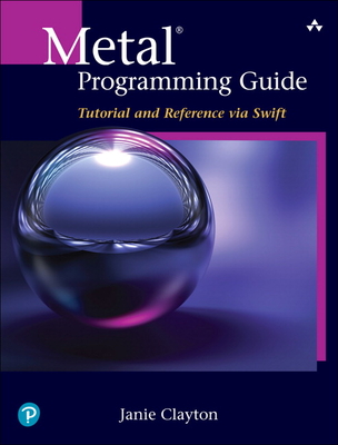 Metal Programming Guide: Tutorial and Reference via Swift - Clayton, Janie