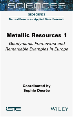 Metallic Resources 1: Geodynamic Framework and Remarkable Examples in Europe - Decr�e, Sophie (Editor)