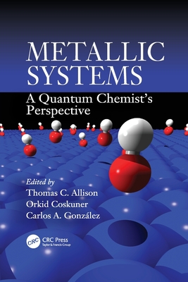 Metallic Systems: A Quantum Chemist's Perspective - Allison, Thomas C. (Editor), and Coskuner, Orkid (Editor), and Gonzalez, Carlos A. (Editor)