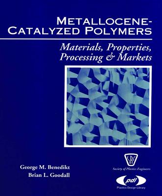 Metallocene Catalyzed Polymers: Materials, Processing and Markets - Benedikt, George M, and Goodall, Brian L