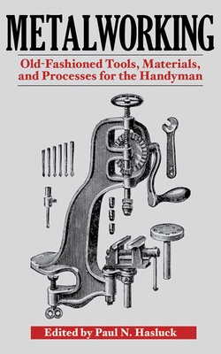 Metalworking: Tools, Materials, and Processes for the Handyman - Hasluck, Paul N (Editor)