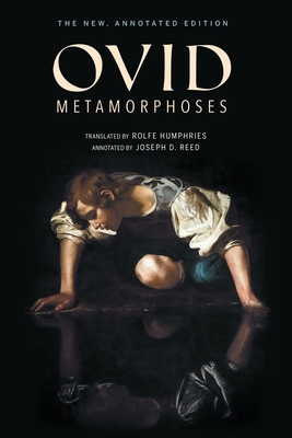 Metamorphoses: The New, Annotated Edition - Ovid, and Humphries, Rolfe (Translated by), and Reed, Joseph D