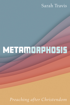 Metamorphosis: Preaching After Christendom - Travis, Sarah
