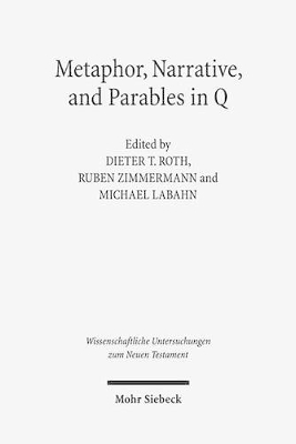 Metaphor, Narrative, and Parables in Q - Labahn, Michael (Editor), and Roth, Dieter T (Editor), and Zimmermann, Ruben (Editor)