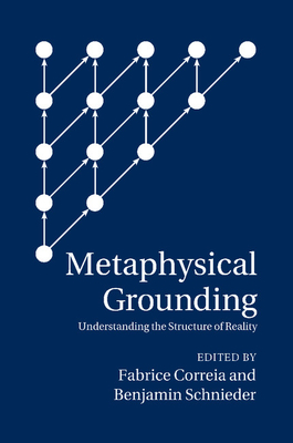 Metaphysical Grounding: Understanding the Structure of Reality - Correia, Fabrice (Editor), and Schnieder, Benjamin (Editor)