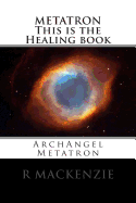 Metatron This Is the Healing Book: Archangel Metatron