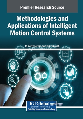 Methodologies and Applications of Intelligent Motion Control Systems - Vettriselvan, R. (Editor), and Suresh, N.V. (Editor)