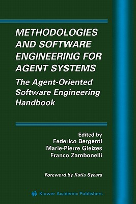 Methodologies and Software Engineering for Agent Systems: The Agent-Oriented Software Engineering Handbook - Bergenti, Federico (Editor), and Gleizes, Marie-Pierre (Editor), and Zambonelli, Franco (Editor)