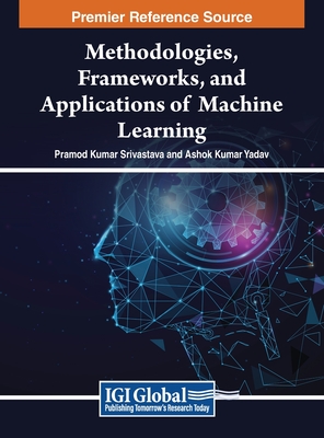 Methodologies, Frameworks, and Applications of Machine Learning - Srivastava, Pramod Kumar (Editor), and Yadav, Ashok Kumar (Editor)