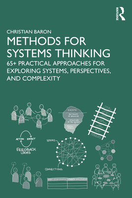 Methods for Systems Thinking: 65+ Practical Approaches for Exploring Systems, Perspectives, and Complexity - Baron, Christian