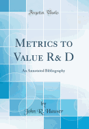 Metrics to Value R& D: An Annotated Bibliography (Classic Reprint)