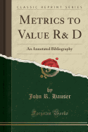 Metrics to Value R& D: An Annotated Bibliography (Classic Reprint)