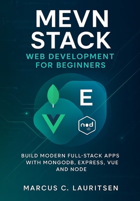 MEVN Stack Web Development for Beginners: Build Modern Full-Stack Apps with MongoDB, Express, Vue, and Node - Lauritsen, Marcus C