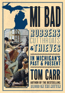 Mi Bad: Robbers, Cutthroats & Thieves in Michigan's Past & Present