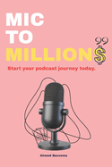 MIC to Millions: Build, Launch, Grow, and Monetize Your Podcast from Scratch