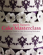 Mich Turner's Cake Masterclass: The Ultimate Step-by-step Guide to Cake Decorating Perfection