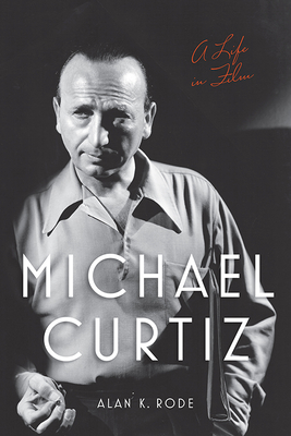 Michael Curtiz: A Life in Film - Rode, Alan K