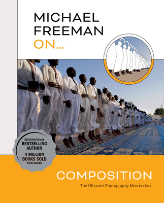 Michael Freeman On... Composition: The Ultimate Photography Masterclass - Freeman, Michael