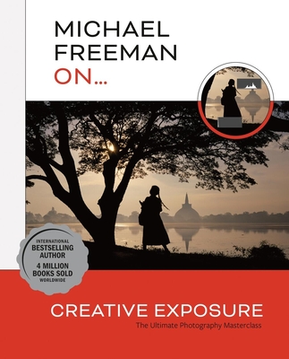 Michael Freeman On... Creative Exposure: The Ultimate Photography Masterclass - Freeman, Michael