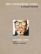 Michael Stipe with Douglas Coupland: Our Interference Times: A Visual Record