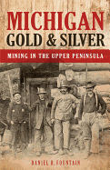 Michigan Gold & Silver: Mining in the Upper Peninsula - Fountain, Daniel R