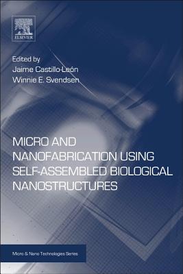 Micro and Nanofabrication Using Self-Assembled Biological Nanostructures - Castillo-Le�n, Jaime (Editor), and Svendsen, Winnie (Editor)