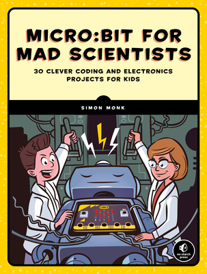Micro: Bit for Mad Scientists: 30 Clever Coding and Electronics Projects for Kids - Monk, Simon
