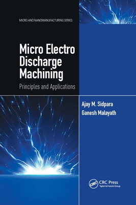 Micro Electro Discharge Machining: Principles and Applications - Sidpara, Ajay M., and Malayath, Ganesh