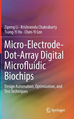 Micro-Electrode-Dot-Array Digital Microfluidic Biochips: Design Automation, Optimization, and Test Techniques - Li, Zipeng, and Chakrabarty, Krishnendu, and Ho, Tsung-Yi