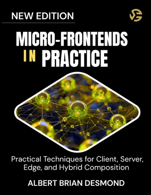 Micro-Frontends in Practice: Practical Techniques for Client, Server, Edge, and Hybrid Composition - Desmond, Albert Brian