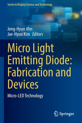 Micro Light Emitting Diode: Fabrication and Devices: Micro-LED Technology - Ahn, Jong-Hyun (Editor), and Kim, Jae-Hyun (Editor)
