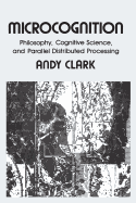 Microcognition: Philosophy, Cognitive Science, and Parallel Distributed Processing