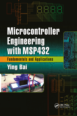 Microcontroller Engineering with Msp432: Fundamentals and Applications - Bai, Ying