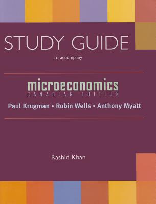 Microeconomics: Canadian Edition Study Guide - Krugman, Paul, and Wells, Robin, and Khan, Rashid