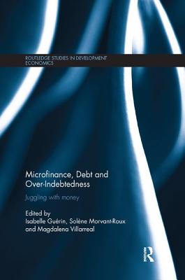 Microfinance, Debt and Over-Indebtedness: Juggling with Money - Gu�rin, Isabelle (Editor), and Morvant-Roux, Sol�ne (Editor), and Villarreal, Magdalena (Editor)