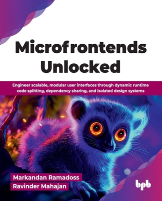 Microfrontends Unlocked: Engineer scalable, modular user interfaces through dynamic runtime code splitting, dependency sharing, and isolated design systems (English Edition) - Ramadoss, Markandan, and Mahajan, Ravinder
