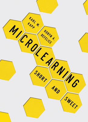 Microlearning: Short and Sweet - Kapp, Karl M, and DeFelice, Robyn A
