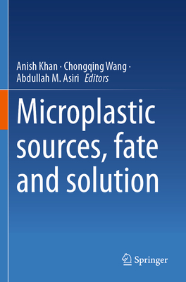 Microplastic sources, fate and solution - Khan, Anish (Editor), and Wang, Chongqing (Editor), and Asiri, Abdullah M. (Editor)