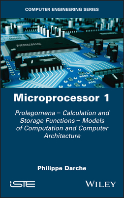 Microprocessor 1: Prolegomena - Calculation and Storage Functions - Models of Computation and Computer Architecture - Darche, Philippe